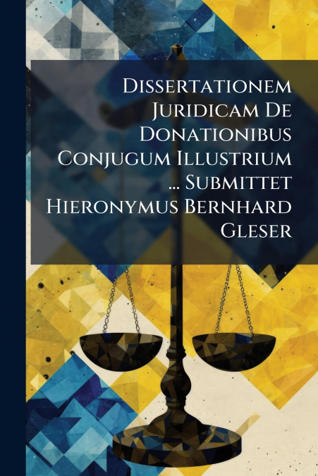 Dissertationem Juridicam De Donationibus Conjugum Illustrium ... Submittet Hieronymus Bernhard Gleser