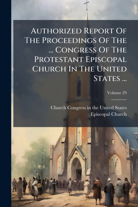 Authorized Report Of The Proceedings Of The ... Congress Of The Protestant Episcopal Church In The United States ...; Volume 29