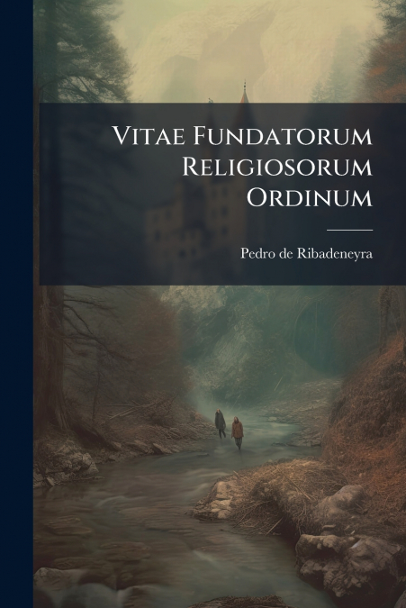 Vitae Fundatorum Religiosorum Ordinum