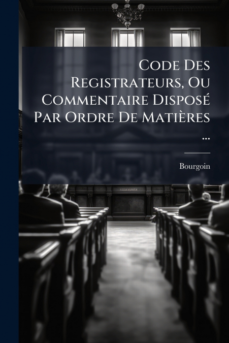 Code Des Registrateurs, Ou Commentaire Disposé Par Ordre De Matières ...