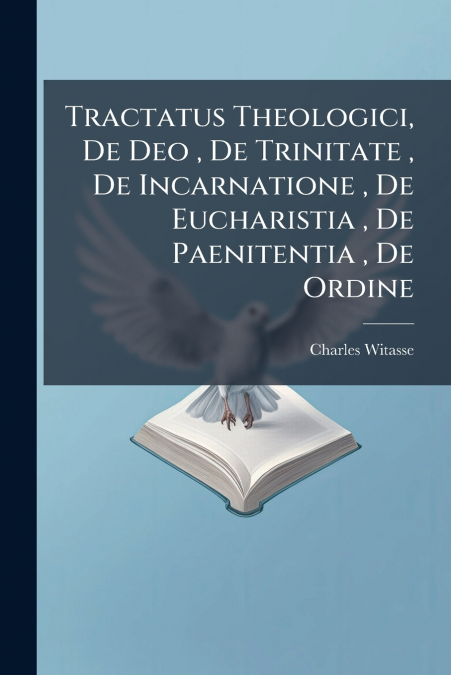 Tractatus Theologici, De Deo , De Trinitate , De Incarnatione , De Eucharistia , De Paenitentia , De Ordine