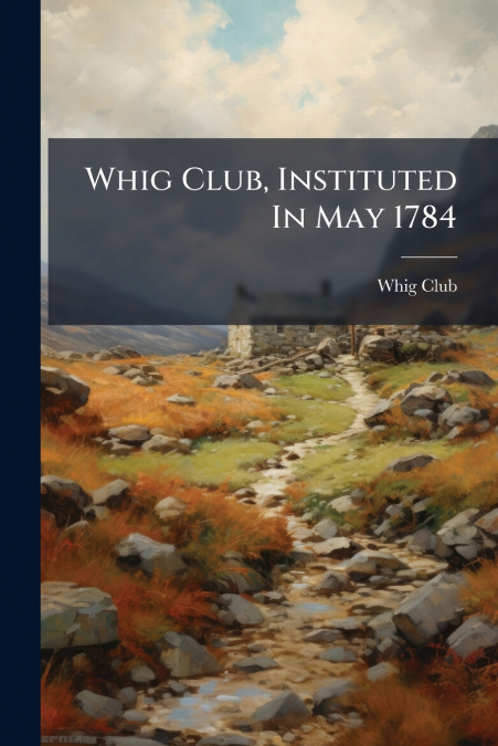 Whig Club, Instituted In May 1784