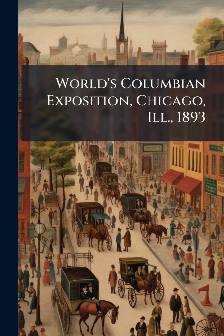 World’s Columbian Exposition, Chicago, Ill., 1893