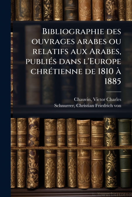 Bibliographie des ouvrages arabes ou relatifs aux Arabes, publiés dans l’Europe chrétienne de 1810 à 1885