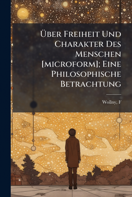 Über Freiheit Und Charakter Des Menschen [microform]; Eine Philosophische Betrachtung