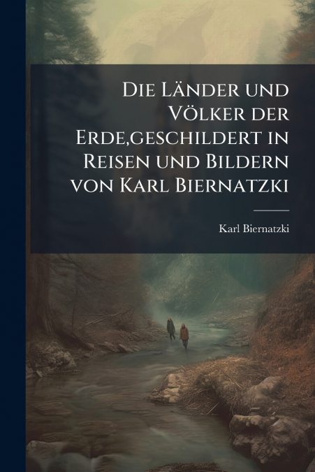 Die Länder und Völker der Erde,geschildert in Reisen und Bildern von Karl Biernatzki
