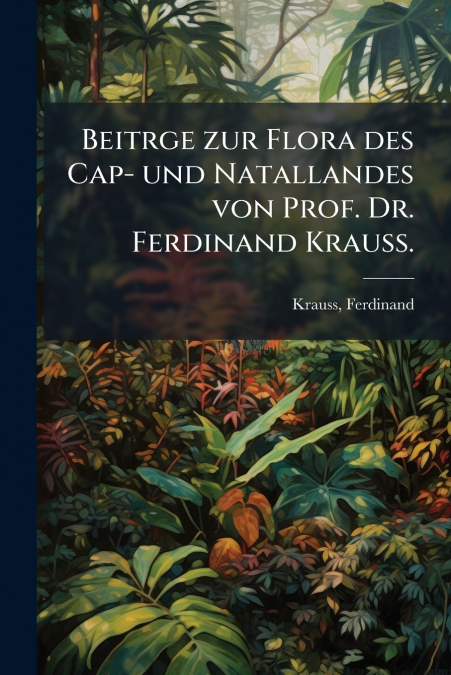 Beitrge zur Flora des Cap- und Natallandes von Prof. Dr. Ferdinand Krauss.
