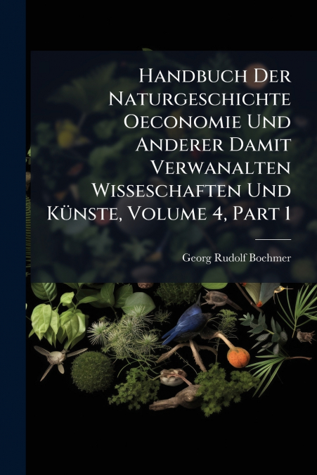 Handbuch Der Naturgeschichte Oeconomie Und Anderer Damit Verwanalten Wisseschaften Und Künste, Volume 4, Part 1
