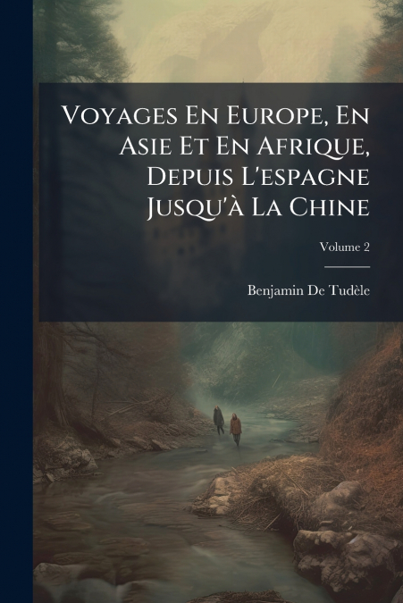 Voyages En Europe, En Asie Et En Afrique, Depuis L’espagne Jusqu’à La Chine; Volume 2