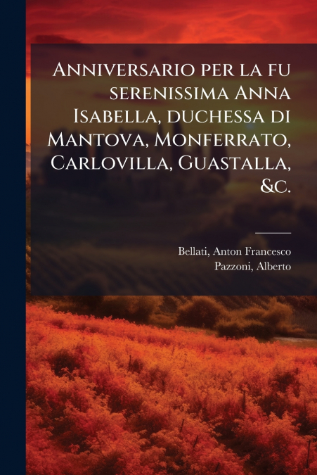 Anniversario per la fu serenissima Anna Isabella, duchessa di Mantova, Monferrato, Carlovilla, Guastalla, &c.