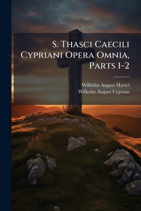 S. Thasci Caecili Cypriani Opera Omnia, Parts 1-2