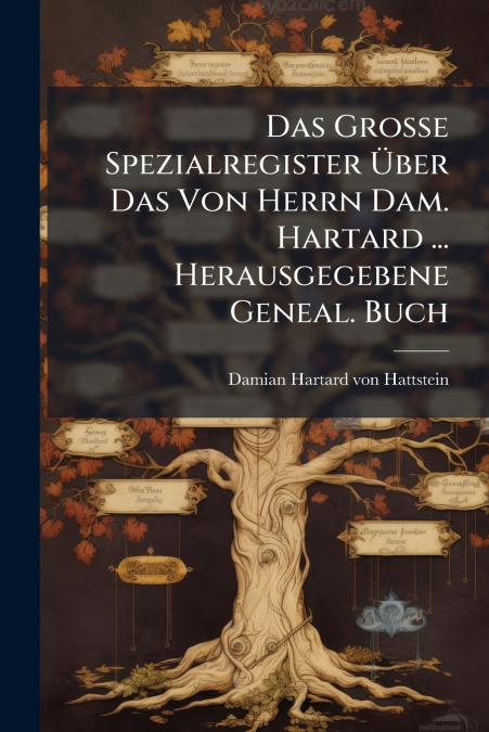 Das Große Spezialregister Über Das Von Herrn Dam. Hartard ... Herausgegebene Geneal. Buch