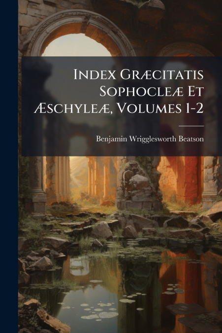 Index Græcitatis Sophocleæ Et Æschyleæ, Volumes 1-2