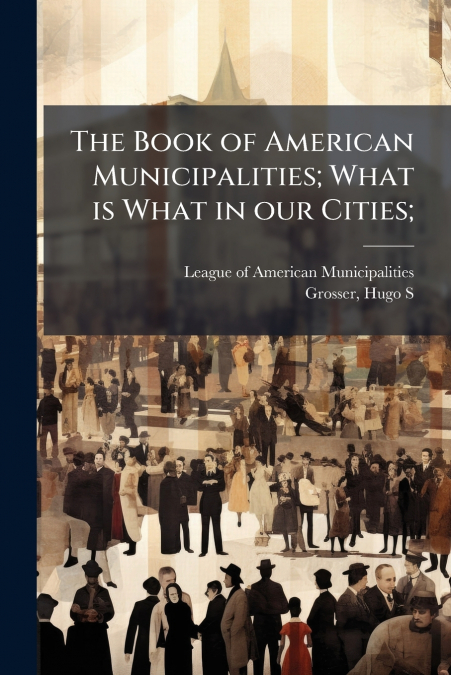 The Book of American Municipalities; What is What in our Cities;