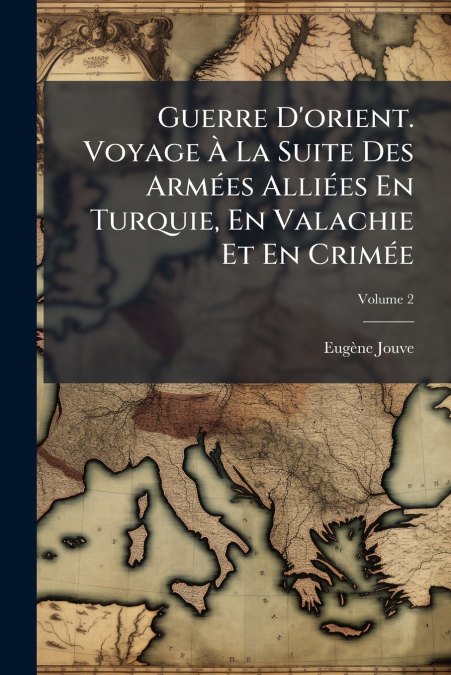 Guerre D’orient. Voyage À La Suite Des Armées Alliées En Turquie, En Valachie Et En Crimée; Volume 2