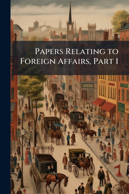 Papers Relating to Foreign Affairs, Part 1