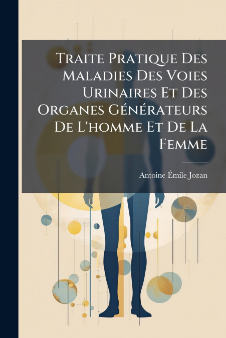 Traite Pratique Des Maladies Des Voies Urinaires Et Des Organes Générateurs De L’homme Et De La Femme