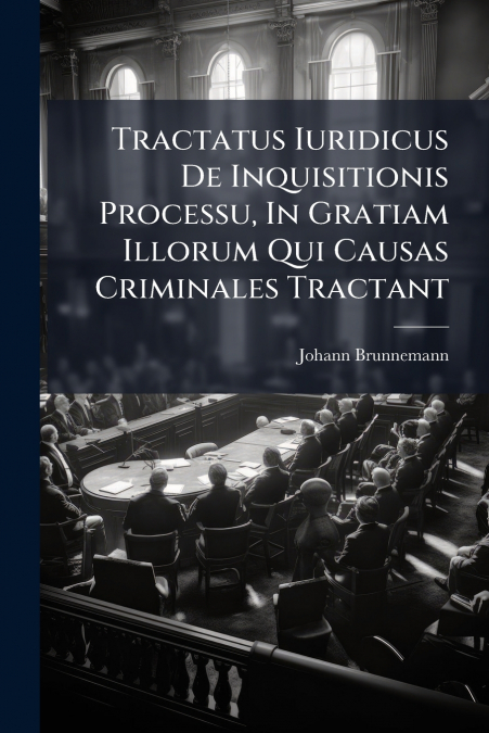 Tractatus Iuridicus De Inquisitionis Processu, In Gratiam Illorum Qui Causas Criminales Tractant
