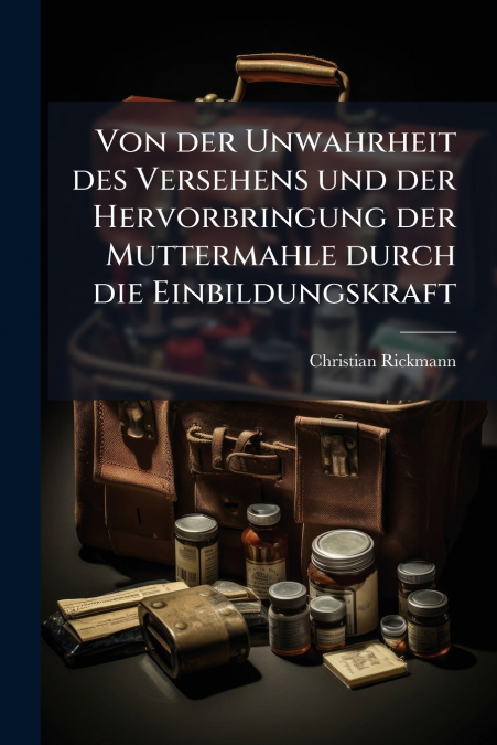 Von der Unwahrheit des Versehens und der Hervorbringung der Muttermahle durch die Einbildungskraft