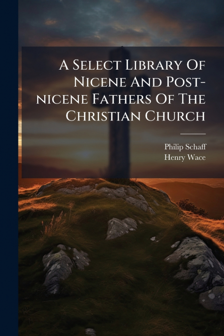A Select Library Of Nicene And Post-nicene Fathers Of The Christian Church