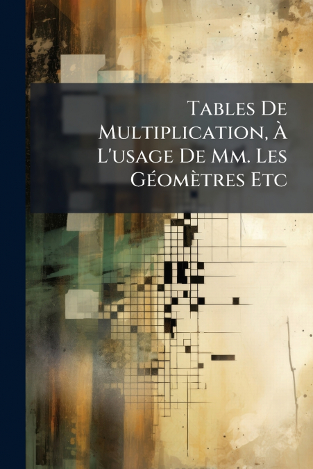 Tables De Multiplication, À L’usage De Mm. Les Géomètres Etc