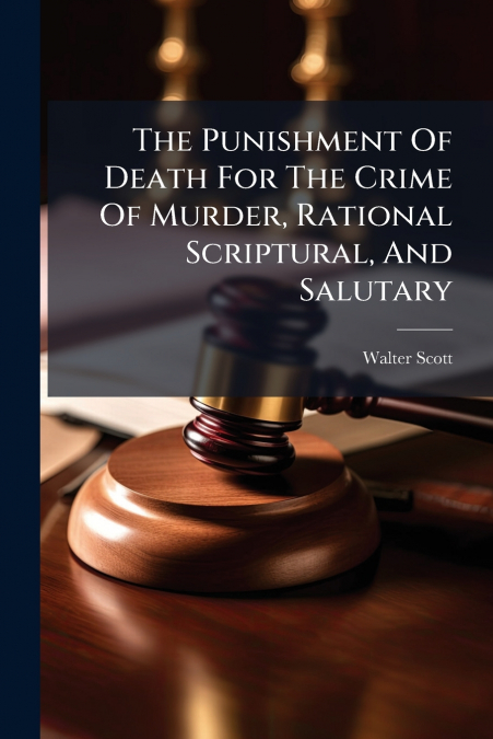 The Punishment Of Death For The Crime Of Murder, Rational Scriptural, And Salutary