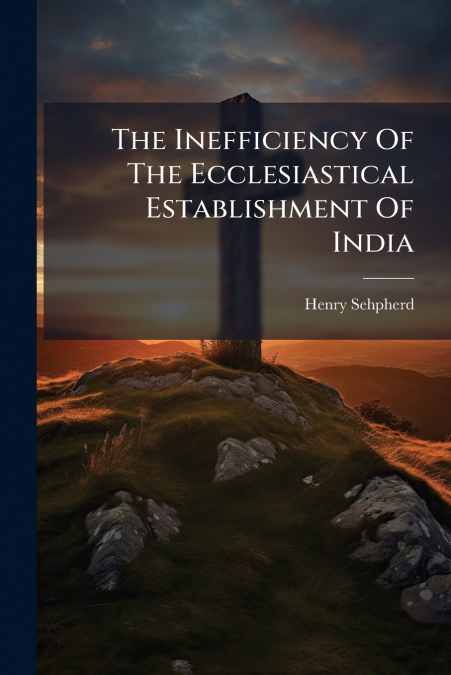 The Inefficiency Of The Ecclesiastical Establishment Of India