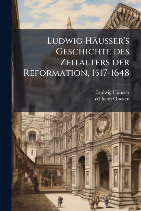 Ludwig Häusser’s Geschichte des Zeitalters der Reformation, 1517-1648