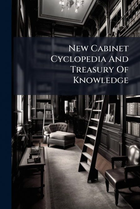 New Cabinet Cyclopedia And Treasury Of Knowledge