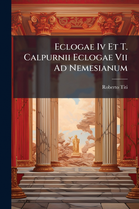 Eclogae Iv Et T. Calpurnii Eclogae Vii Ad Nemesianum