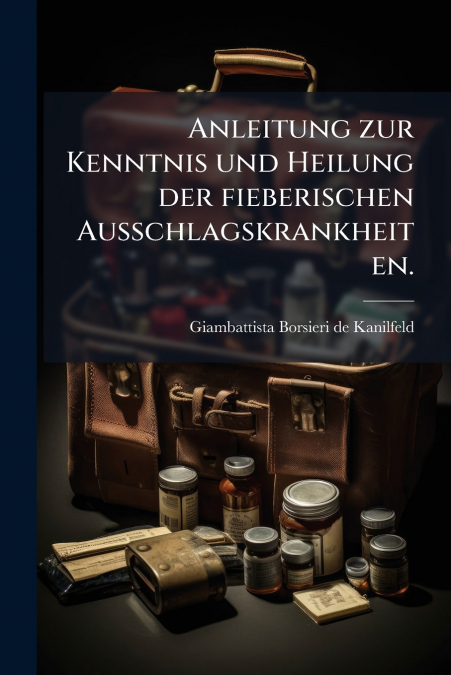 Anleitung zur Kenntnis und Heilung der fieberischen Ausschlagskrankheiten.