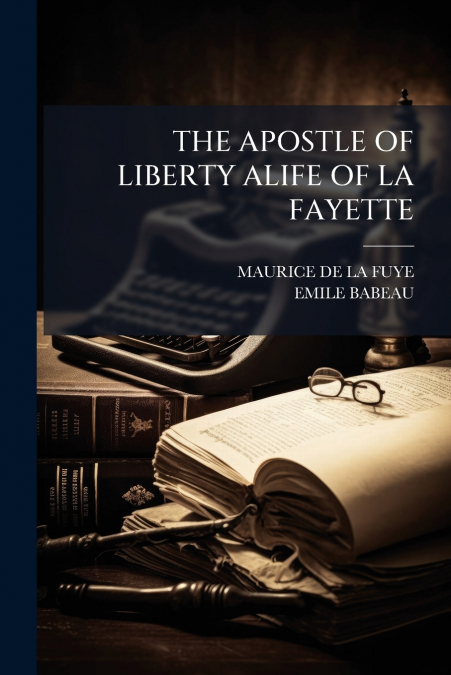 THE APOSTLE OF LIBERTY ALIFE OF LA FAYETTE