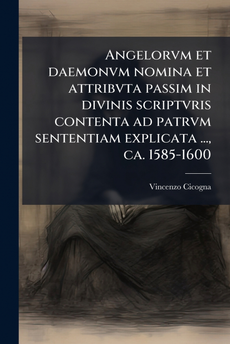 Angelorvm et daemonvm nomina et attribvta passim in divinis scriptvris contenta ad patrvm sententiam explicata ..., ca. 1585-1600