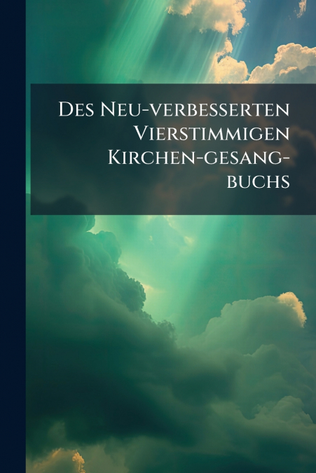 Des Neu-verbesserten Vierstimmigen Kirchen-gesang-buchs
