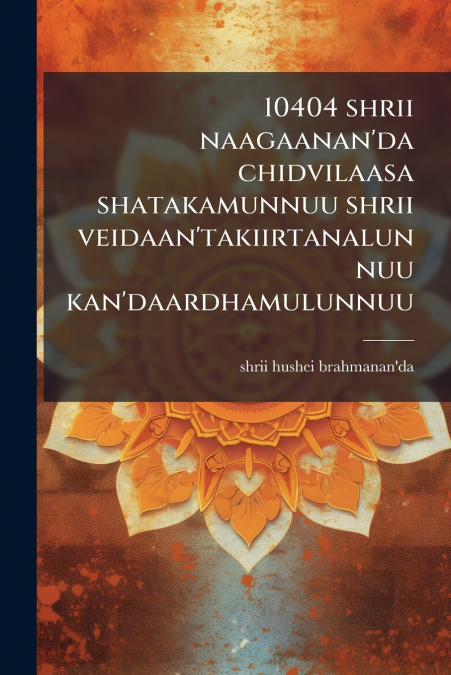10404 shrii naagaanan’da chidvilaasa shatakamunnuu shrii veidaan’takiirtanalunnuu kan’daardhamulunnuu