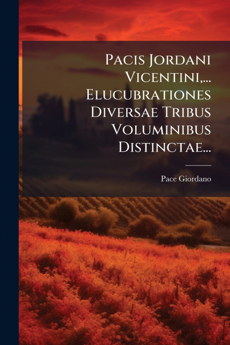 Pacis Jordani Vicentini,... Elucubrationes Diversae Tribus Voluminibus Distinctae...