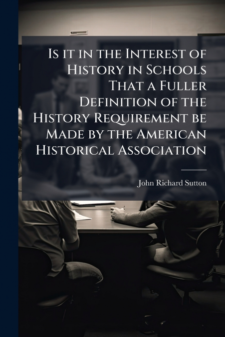 Is it in the Interest of History in Schools That a Fuller Definition of the History Requirement be Made by the American Historical Association