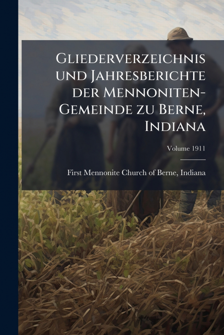 Gliederverzeichnis und Jahresberichte der Mennoniten-Gemeinde zu Berne, Indiana; Volume 1911