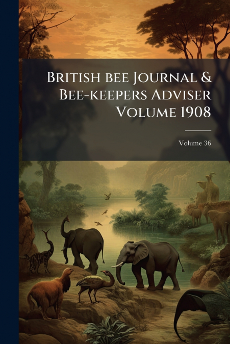 British bee Journal & Bee-keepers Adviser Volume 1908; Volume 36