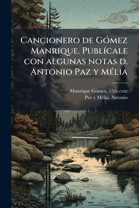 Cancionero de Gómez Manrique. Publícale con algunas notas d. Antonio Paz y Mélia