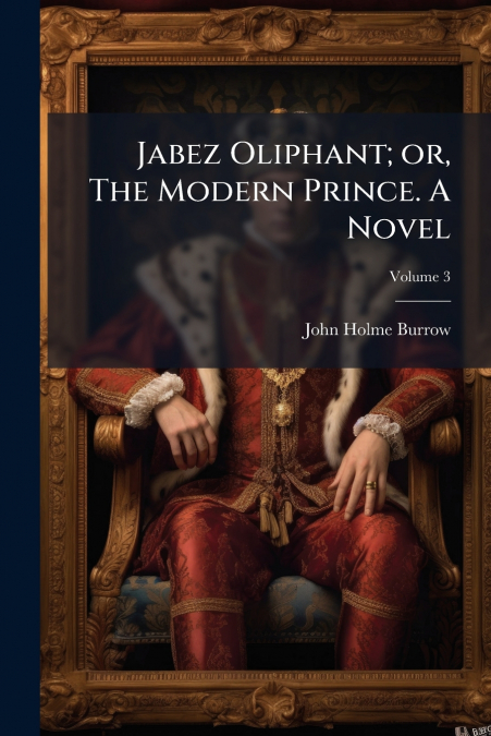 Jabez Oliphant; or, The Modern Prince. A Novel; Volume 3