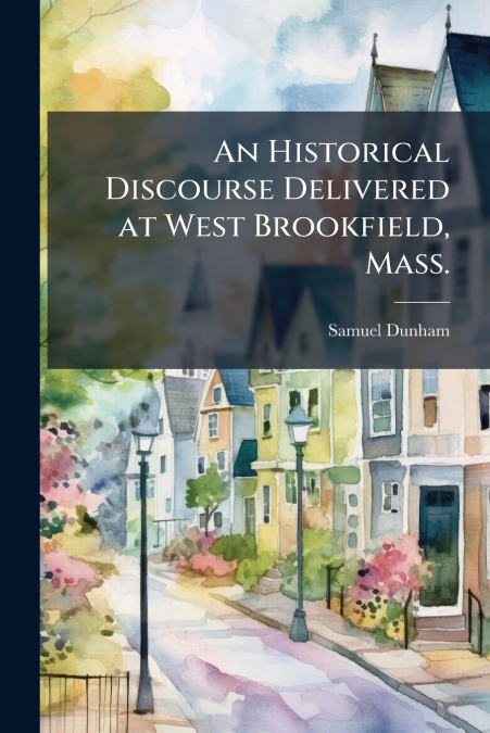 An Historical Discourse Delivered at West Brookfield, Mass.