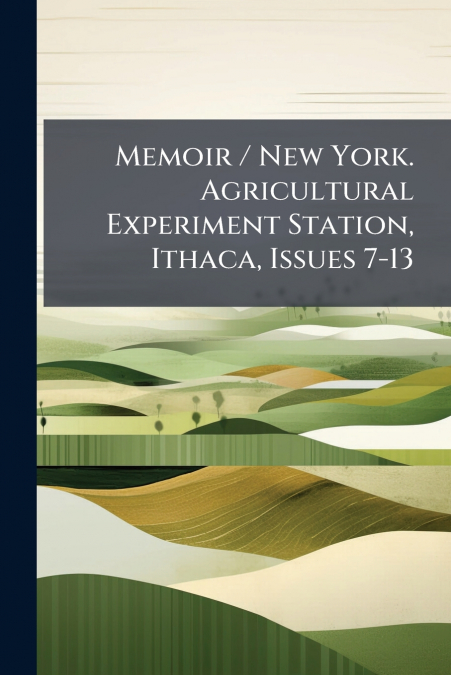 Memoir / New York. Agricultural Experiment Station, Ithaca, Issues 7-13