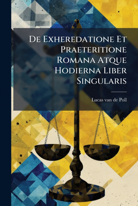De Exheredatione Et Praeteritione Romana Atque Hodierna Liber Singularis
