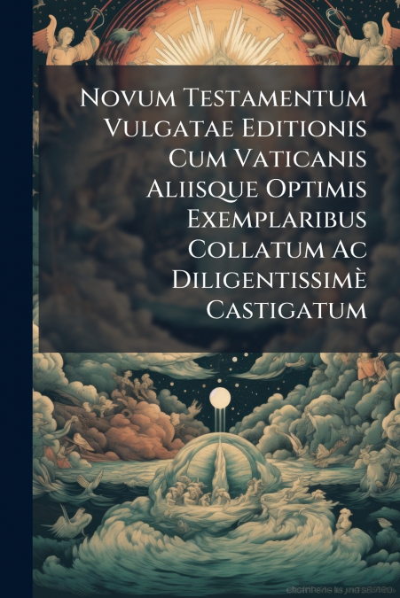 Novum Testamentum Vulgatae Editionis Cum Vaticanis Aliisque Optimis Exemplaribus Collatum Ac Diligentissimè Castigatum
