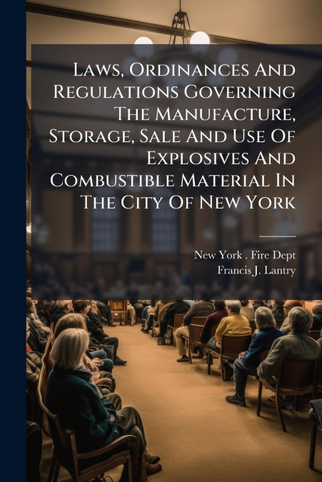 Laws, Ordinances And Regulations Governing The Manufacture, Storage, Sale And Use Of Explosives And Combustible Material In The City Of New York