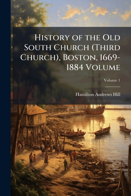 History of the Old South Church (Third Church), Boston, 1669-1884 Volume; Volume 1
