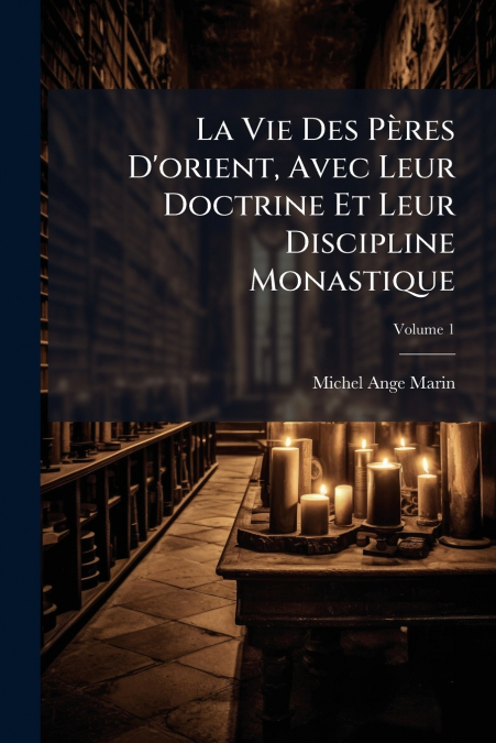 La Vie Des Pères D’orient, Avec Leur Doctrine Et Leur Discipline Monastique; Volume 1
