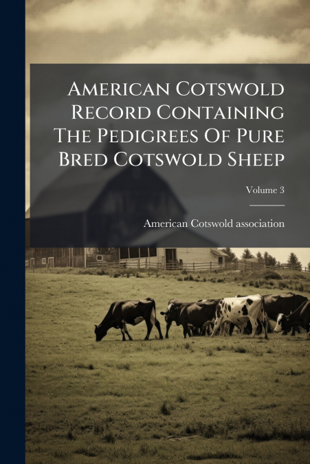 American Cotswold Record Containing The Pedigrees Of Pure Bred Cotswold Sheep; Volume 3