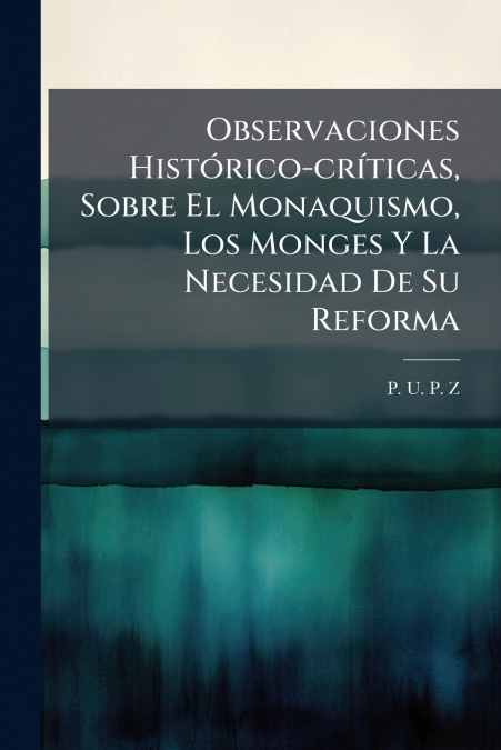 Observaciones Histórico-críticas, Sobre El Monaquismo, Los Monges Y La Necesidad De Su Reforma